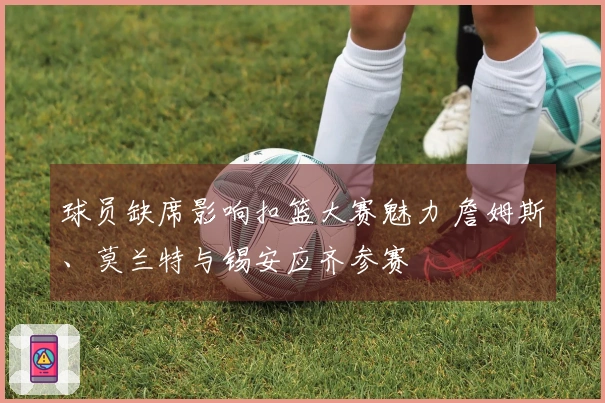 球员缺席影响扣篮大赛魅力 詹姆斯、莫兰特与锡安应齐参赛