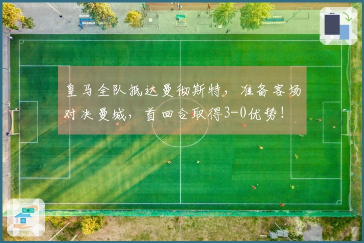 皇马全队抵达曼彻斯特，准备客场对决曼城，首回合取得3-0优势！