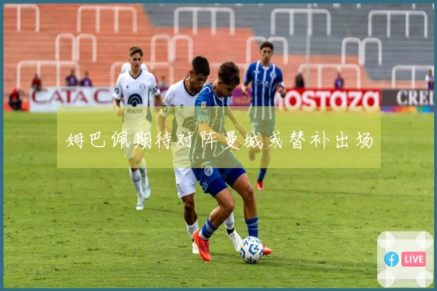 姆巴佩期待对阵曼城或替补出场