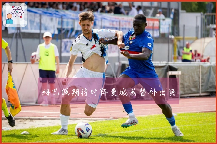 姆巴佩期待对阵曼城或替补出场