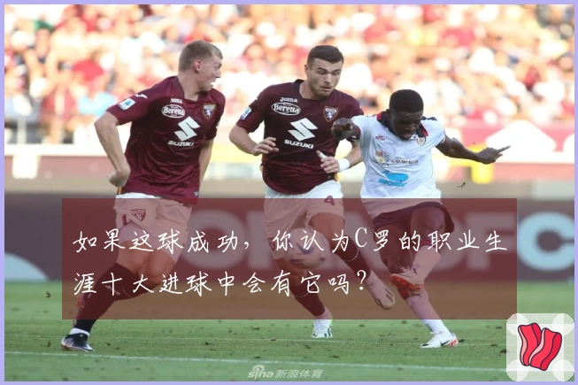 如果这球成功，你认为C罗的职业生涯十大进球中会有它吗？