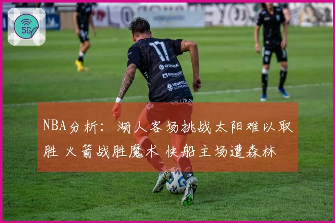 NBA分析：湖人客场挑战太阳难以取胜 火箭战胜魔术 快船主场遭森林狼压制