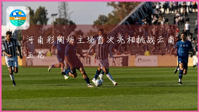 河南彩陶坊主场首次亮相挑战云南玉昆