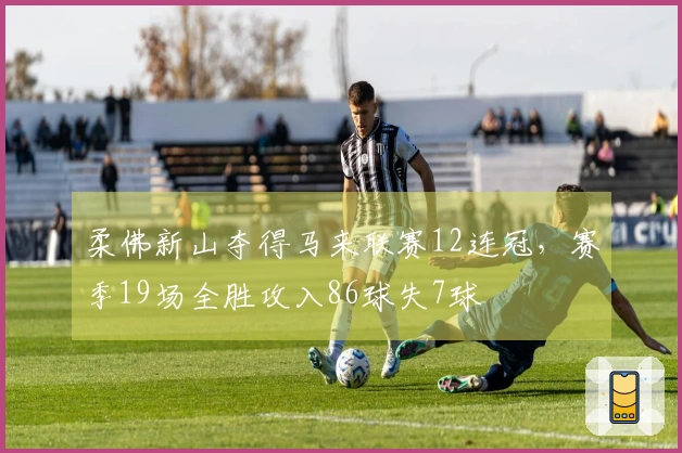 柔佛新山夺得马来联赛12连冠，赛季19场全胜攻入86球失7球