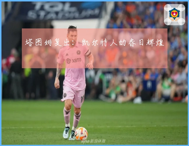 塔图姆复出:凯尔特人的春日辉煌