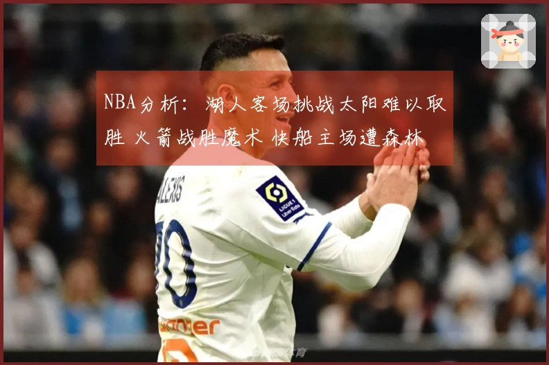 NBA分析：湖人客场挑战太阳难以取胜 火箭战胜魔术 快船主场遭森林狼压制