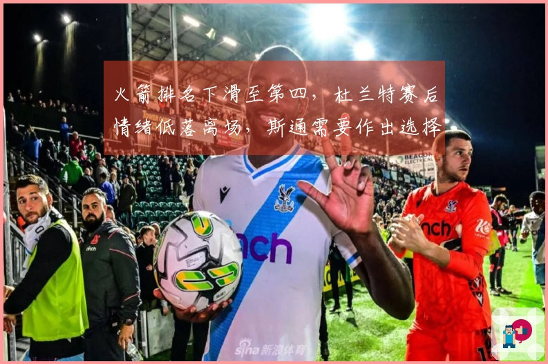 火箭排名下滑至第四，杜兰特赛后情绪低落离场，斯通需要作出选择了