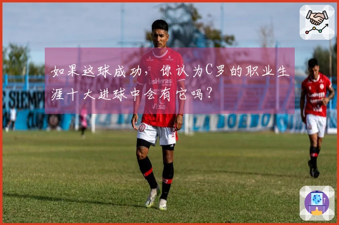 如果这球成功，你认为C罗的职业生涯十大进球中会有它吗？
