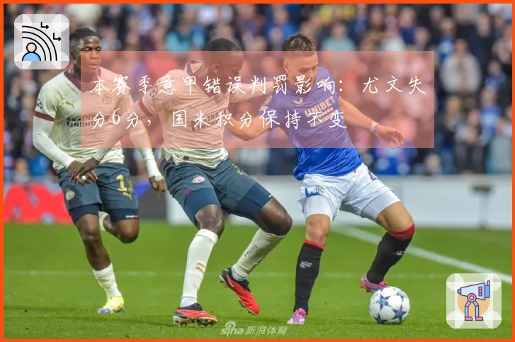 本赛季意甲错误判罚影响：尤文失分6分，国米积分保持不变