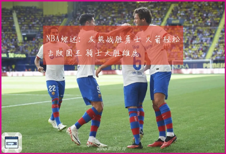 NBA综述：灰熊战胜勇士 火箭轻松击败国王 骑士大胜雄鹿